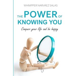 Narváez Salas, Whimpper THE POWER OF KNOWING YOU: Conquer your life and be happy Narváez Salas, Whimpper THE POWER OF KNOWING YOU: Conquer your life and be happy