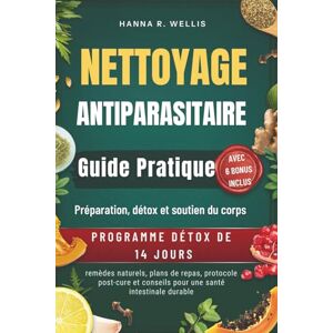Wellis, Hanna R. NETTOYAGE ANTIPARASITAIRE Guide Pratique: Préparation, détox et soutien du corps avec remèdes naturels, plans de repas, protocole post-cure et conseils pour une santé intestinale durable Wellis, Hanna R. NETTOYAGE ANTIPARASITAIRE Guide Pratique: Préparation, détox et soutien du corps avec remèdes naturels, plans de repas, protocole post-cure et conseils pour une santé intestinale durable