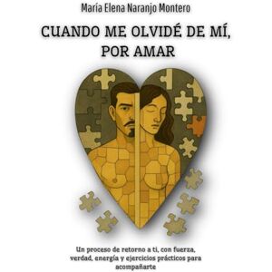 Naranjo Montero, María Elena CUANDO ME OLVIDÉ DE MÍ, POR AMAR: Un proceso de retorno a ti, con fuerza, verdad, energía y ejercicios prácticos para acompañarte Naranjo Montero, María Elena CUANDO ME OLVIDÉ DE MÍ, POR AMAR: Un proceso de retorno a ti, con fuerza, verdad, energía y ejercicios prácticos para acompañarte