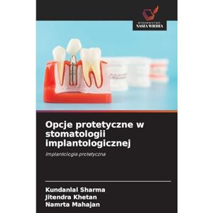 sharma, Kundanlal Opcje protetyczne w stomatologii implantologicznej: Implantologia protetyczna sharma, Kundanlal Opcje protetyczne w stomatologii implantologicznej: Implantologia protetyczna