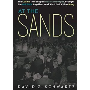 Schwartz, David G. At the Sands: The Casino That Shaped Classic Las Vegas, Brought the Rat Pack Together, and Went Out With a Bang Schwartz, David G. At the Sands: The Casino That Shaped Classic Las Vegas, Brought the Rat Pack Together, and Went Out With a Bang