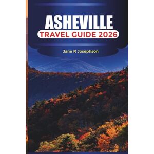 Josephson, Jane R ASHEVILLE Travel Guide 2026: Blue Ridge Mountains, Scenic Drives, and Outdoor Adventures in North Carolina Josephson, Jane R ASHEVILLE Travel Guide 2026: Blue Ridge Mountains, Scenic Drives, and Outdoor Adventures in North Carolina