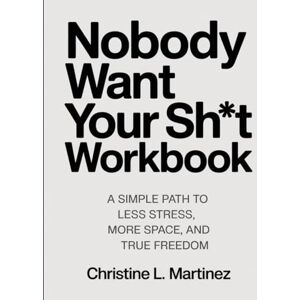 L. Martinez, Christine Nobody Want Your Sh*t Workbook: A Simple Path to Less Stress, More Space, and True Freedom L. Martinez, Christine Nobody Want Your Sh*t Workbook: A Simple Path to Less Stress, More Space, and True Freedom