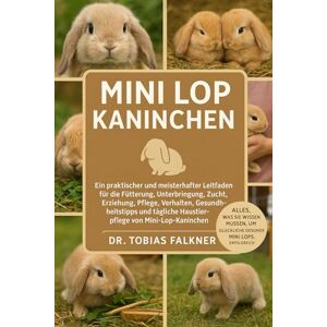 Falkner, Dr. Tobias MINI LOP KANINCHEN: Ein praktischer und meisterhafter Leitfaden für die Fütterung, Unterbringung, Zucht, Erziehung, Pflege, Verhalten, ... Haustierpflege von Mini-Lop-Kaninchen Falkner, Dr. Tobias MINI LOP KANINCHEN: Ein praktischer und meisterhafter Leitfaden für die Fütterung, Unterbringung, Zucht, Erziehung, Pflege, Verhalten, ... Haustierpflege von Mini-Lop-Kaninchen