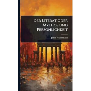 Wassermann, Jakob Der Literat oder Mythos und Persönlichkeit Wassermann, Jakob Der Literat oder Mythos und Persönlichkeit