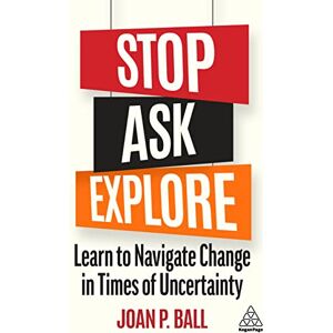 Ball, Joan P. Stop, Ask, Explore: Learn to Navigate Change in Times of Uncertainty Ball, Joan P. Stop, Ask, Explore: Learn to Navigate Change in Times of Uncertainty