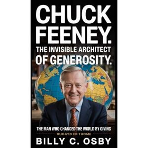 C. Osby, Billy Chuck Feeney: The Invisible Architect of Generosity: The Man Who Changed the World by Giving C. Osby, Billy Chuck Feeney: The Invisible Architect of Generosity: The Man Who Changed the World by Giving