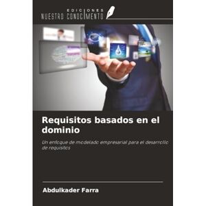 Farra, Abdulkader Requisitos basados en el dominio: Un enfoque de modelado empresarial para el desarrollo de requisitos Farra, Abdulkader Requisitos basados en el dominio: Un enfoque de modelado empresarial para el desarrollo de requisitos