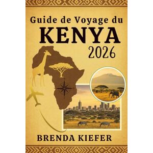 Kiefer, Brenda Guide de voyage du Kenya 2026: Le compagnon complet des curieux et des audacieux Kiefer, Brenda Guide de voyage du Kenya 2026: Le compagnon complet des curieux et des audacieux