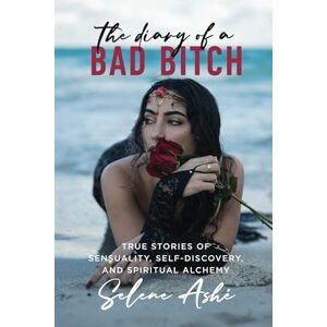Ashé, Selene The Diary of a Bad Bitch: True Stories of Sensuality, Self-Discovery, and Spiritual Alchemy Ashé, Selene The Diary of a Bad Bitch: True Stories of Sensuality, Self-Discovery, and Spiritual Alchemy