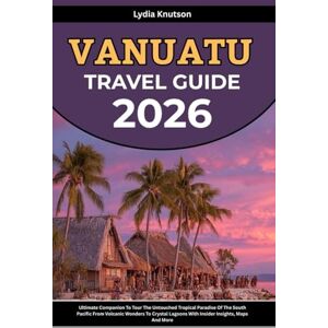 Knutson, Lydia Vanuatu Travel Guide 2026: Ultimate Companion To Tour The Untouched Tropical Paradise Of The South Pacific From Volcanic Wonders To Crystal Lagoons ... TRAVEL COMPANIONS TO EXPLORE WITH IN 2026) Knutson, Lydia Vanuatu Travel Guide 2026: Ultimate Companion To Tour The Untouched Tropical Paradise Of The South Pacific From Volcanic Wonders To Crystal Lagoons ... TRAVEL COMPANIONS TO EXPLORE WITH IN 2026)