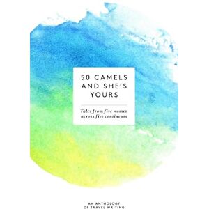 Green, Stephanie 50 Camels and She's Yours: Tales from Five Women across Five Continents Green, Stephanie 50 Camels and She's Yours: Tales from Five Women across Five Continents