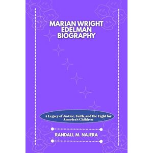 Najera, Randall M. Marian Wright Edelman Biography: A Legacy of Justice, Faith, and the Fight for America’s Children Najera, Randall M. Marian Wright Edelman Biography: A Legacy of Justice, Faith, and the Fight for America’s Children
