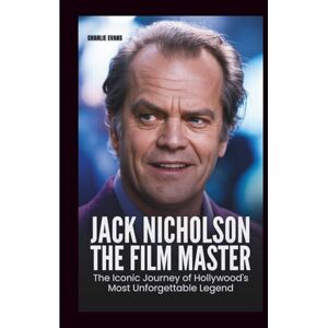 Evans, Charlie JACK NICHOLSON: The Film Master: The Iconic Journey of Hollywood’s Most Unforgettable Legend Evans, Charlie JACK NICHOLSON: The Film Master: The Iconic Journey of Hollywood’s Most Unforgettable Legend