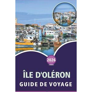 Wheaton, Walter A. ÎLE D'OLÉRON GUIDE DE VOYAGE 2026: Explorer les plages atlantiques, les fruits de mer, les itinéraires cyclables, l'aventure en plein air, la vie ... villages côtiers du sud-ouest de la France Wheaton, Walter A. ÎLE D'OLÉRON GUIDE DE VOYAGE 2026: Explorer les plages atlantiques, les fruits de mer, les itinéraires cyclables, l'aventure en plein air, la vie ... villages côtiers du sud-ouest de la France