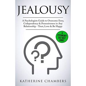 Chambers, Katherine Jealousy: A Psychologist's Guide to Overcome Envy, Codependency & Possessiveness in Any Relationship Trust, Love & Be Happy: 10 (Psychology Self-Help) Chambers, Katherine Jealousy: A Psychologist's Guide to Overcome Envy, Codependency & Possessiveness in Any Relationship Trust, Love & Be Happy: 10 (Psychology Self-Help)