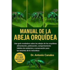 Canales, Dr. Antonio MANUAL DE LA ABEJA ORQUÍDEA: Una guía reveladora sobre las abejas de las orquídeas: alimentación, polinización, comportamiento , hábitos de anidación y conservación para los amantes de la naturaleza. Canales, Dr. Antonio MANUAL DE LA ABEJA ORQUÍDEA: Una guía reveladora sobre las abejas de las orquídeas: alimentación, polinización, comportamiento , hábitos de anidación y conservación para los amantes de la naturaleza.