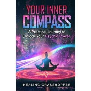 Grasshopper, Healing Your Inner Compass: A Practical Journey to Unlock Your Psychic Power Grasshopper, Healing Your Inner Compass: A Practical Journey to Unlock Your Psychic Power