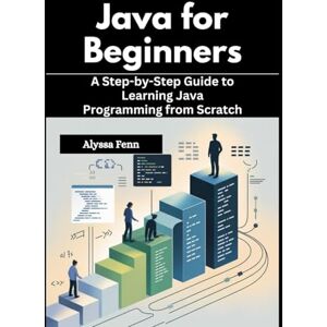 Fenn, Alyssa Java for Beginners: A Step-by-Step Guide to Learning Java Programming from Scratch Fenn, Alyssa Java for Beginners: A Step-by-Step Guide to Learning Java Programming from Scratch