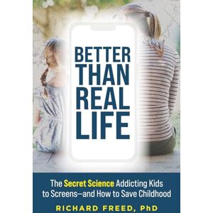 Freed, Richard Better Than Real Life: The Secret Science Addicting Kids to Screens—and How to Save Childhood Freed, Richard Better Than Real Life: The Secret Science Addicting Kids to Screens—and How to Save Childhood