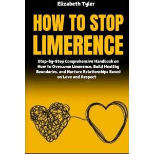 Tyler, Elizabeth How to Stop Limerence: Step-by-Step Comprehensive Handbook on How to Overcome Limerence, Build Healthy Boundaries, and Nurture Relationships Based on Love and Respect Tyler, Elizabeth How to Stop Limerence: Step-by-Step Comprehensive Handbook on How to Overcome Limerence, Build Healthy Boundaries, and Nurture Relationships Based on Love and Respect