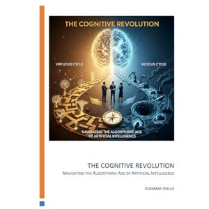 Diallo, Mr. Ousmane Thierno Seydou The Cognitive Revolution: Navigating the Algorithmic Age of Artificial Intelligence Diallo, Mr. Ousmane Thierno Seydou The Cognitive Revolution: Navigating the Algorithmic Age of Artificial Intelligence