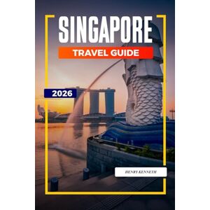 KENNETH, HENRY SINGAPORE TRAVEL GUIDE 2026: Futuristic Skylines, Diverse Cultures, and Culinary Wonders in the Lion City KENNETH, HENRY SINGAPORE TRAVEL GUIDE 2026: Futuristic Skylines, Diverse Cultures, and Culinary Wonders in the Lion City