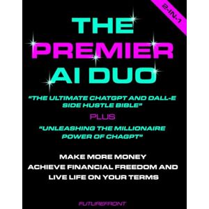 Front, Future The Premier AI Duo "The Ultimate ChatGPT and Dall-E Side Hustle Bible" PLUS "Unleashing the Millionaire Power of ChatGPT": Make More Money Achieve ... Your Terms (Money Mastery in the Digital Age) Front, Future The Premier AI Duo "The Ultimate ChatGPT and Dall-E Side Hustle Bible" PLUS "Unleashing the Millionaire Power of ChatGPT": Make More Money Achieve ... Your Terms (Money Mastery in the Digital Age)