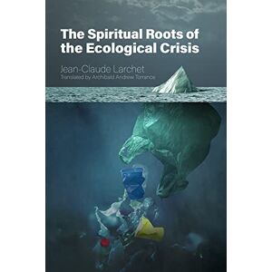 Larchet, Jean-Claude The Spiritual Roots of the Ecological Crisis Larchet, Jean-Claude The Spiritual Roots of the Ecological Crisis
