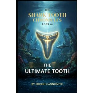 Cannonito, Sherri The Shark Tooth Chronicles: The Ultimate Tooth Cannonito, Sherri The Shark Tooth Chronicles: The Ultimate Tooth