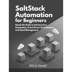 Vexel, Alira SaltStack Automation for Beginners: Hands-On Guide to Infrastructure Automation, Event-Driven Orchestration, and Cloud Management Vexel, Alira SaltStack Automation for Beginners: Hands-On Guide to Infrastructure Automation, Event-Driven Orchestration, and Cloud Management
