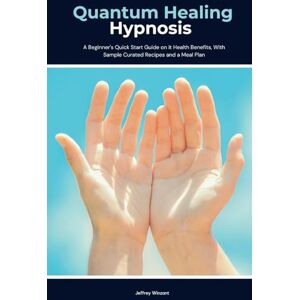 Winzant, Jeffrey Quantum Healing Hypnosis: A Beginner's 2-Week Quick Start Guide and Overview on How to Heal Your Mind, Body, and Spirit Winzant, Jeffrey Quantum Healing Hypnosis: A Beginner's 2-Week Quick Start Guide and Overview on How to Heal Your Mind, Body, and Spirit