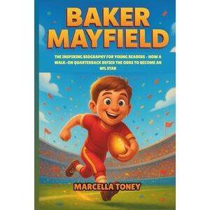 Toney, Marcella Baker Mayfield: The Inspiring Biography for Young Readers – How a Walk-On Quarterback Defied the Odds to Become an NFL Star Toney, Marcella Baker Mayfield: The Inspiring Biography for Young Readers – How a Walk-On Quarterback Defied the Odds to Become an NFL Star