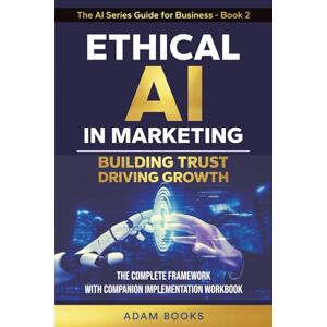 Books, Adam Ethical AI in Marketing: Building trust, Driving growth. The complete Framework with Companion Implementation Workbook (THE AI SERIES GUIDE FOR BUSINESS) Books, Adam Ethical AI in Marketing: Building trust, Driving growth. The complete Framework with Companion Implementation Workbook (THE AI SERIES GUIDE FOR BUSINESS)