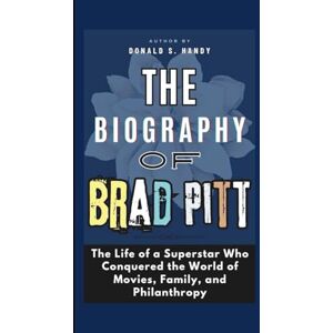 S. Handy, Donald The Biography of Brad Pitt: The Life of a Superstar Who Conquered the World of Movies, Family, and Philanthropy S. Handy, Donald The Biography of Brad Pitt: The Life of a Superstar Who Conquered the World of Movies, Family, and Philanthropy