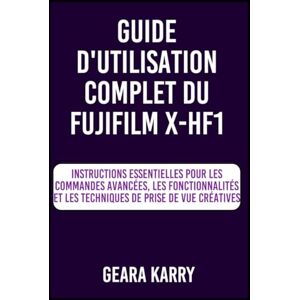Karry, Geara GUIDE D'UTILISATION COMPLET DU FUJIFILM X-HF1: Instructions essentielles pour les commandes avancées, les fonctionnalités et les techniques de prise de vue créatives Karry, Geara GUIDE D'UTILISATION COMPLET DU FUJIFILM X-HF1: Instructions essentielles pour les commandes avancées, les fonctionnalités et les techniques de prise de vue créatives