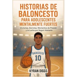 Diggs, Kyran Historias de Baloncesto para Adolescentes Mentalmente Fuertes: Victorias, Derrotas, Momentos de Presión y la Lucha por Seguir Adelante Diggs, Kyran Historias de Baloncesto para Adolescentes Mentalmente Fuertes: Victorias, Derrotas, Momentos de Presión y la Lucha por Seguir Adelante