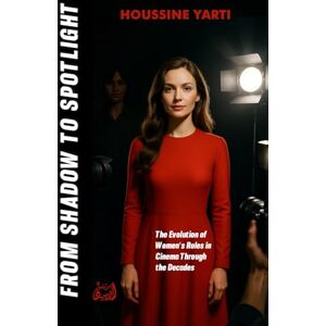Yarti, Houssine FROM SHADOW TO SPOTLIGHT: The Evolution of Women's Roles in Cinema Through the Decades Yarti, Houssine FROM SHADOW TO SPOTLIGHT: The Evolution of Women's Roles in Cinema Through the Decades