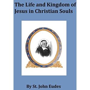 Eudes, Saint John The Life and Kingdom of Jesus in Christian Souls Eudes, Saint John The Life and Kingdom of Jesus in Christian Souls