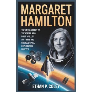 P. Coley, Ethan Margaret Hamilton: The Untold Story of the Woman Who Built Apollo’s Software and Changed Space Exploration Forever P. Coley, Ethan Margaret Hamilton: The Untold Story of the Woman Who Built Apollo’s Software and Changed Space Exploration Forever