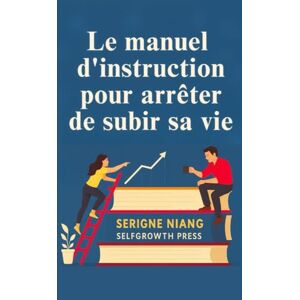 niang, serigne Le manuel d’instruction pour arrêter de subir sa vie niang, serigne Le manuel d’instruction pour arrêter de subir sa vie