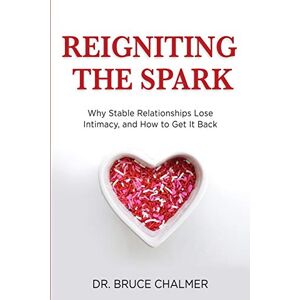 Chalmer, Dr. Bruce Reigniting The Spark: Why Stable Relationships Lose Intimacy and How to Get It Back Chalmer, Dr. Bruce Reigniting The Spark: Why Stable Relationships Lose Intimacy and How to Get It Back