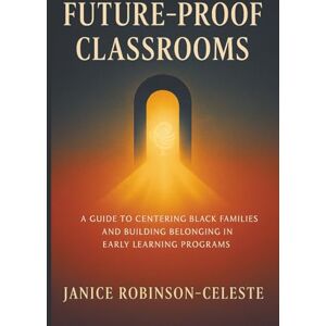 Robinson Future-Proof Classrooms: A Guide to Centering Black Families and Building Belonging in Early Learning Programs Robinson Future-Proof Classrooms: A Guide to Centering Black Families and Building Belonging in Early Learning Programs