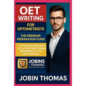 Thomas, Jobin OET Writing for Optometrists: The Premium Preparation Guide: 50 Practice Tasks with Full Letters and Stepwise Breakdown of Case Note Handling Thomas, Jobin OET Writing for Optometrists: The Premium Preparation Guide: 50 Practice Tasks with Full Letters and Stepwise Breakdown of Case Note Handling