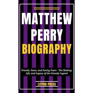 Press, Litpro Matthew Perry Biography: Friends, Fame, and Facing Fears The Making, Life and Legacy of a Comedy Legend (Biographies, Lives and Times of Renowned Figures) Press, Litpro Matthew Perry Biography: Friends, Fame, and Facing Fears The Making, Life and Legacy of a Comedy Legend (Biographies, Lives and Times of Renowned Figures)