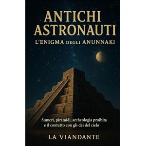 Viandante, La Antichi astronauti L’enigma degli Anunnaki: Sumeri, piramidi, archeologia proibita e il contatto con gli dèi del cielo Viandante, La Antichi astronauti L’enigma degli Anunnaki: Sumeri, piramidi, archeologia proibita e il contatto con gli dèi del cielo