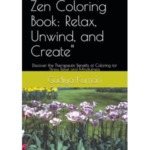 Kumari, Ms Gudiya Zen Coloring Book: Relax, Unwind, and Create": Discover the Therapeutic Benefits of Coloring for Stress Relief and Mindfulness Kumari, Ms Gudiya Zen Coloring Book: Relax, Unwind, and Create": Discover the Therapeutic Benefits of Coloring for Stress Relief and Mindfulness