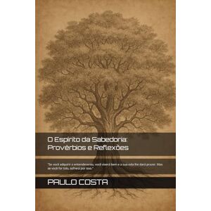 COSTA, PAULO HENRIQUE O Espírito da Sabedoria: Provérbios e Reflexões: "Se você adquirir o entendimento, você viverá bem e a sua vida lhe dará prazer. Mas se você for tolo, sofrerá por isso.": 1 COSTA, PAULO HENRIQUE O Espírito da Sabedoria: Provérbios e Reflexões: "Se você adquirir o entendimento, você viverá bem e a sua vida lhe dará prazer. Mas se você for tolo, sofrerá por isso.": 1