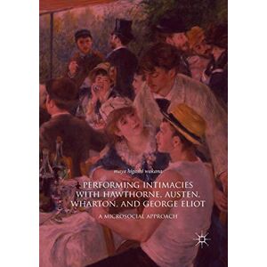 Wakana, Maya Higashi Performing Intimacies with Hawthorne, Austen, Wharton, and George Eliot: A Microsocial Approach Wakana, Maya Higashi Performing Intimacies with Hawthorne, Austen, Wharton, and George Eliot: A Microsocial Approach