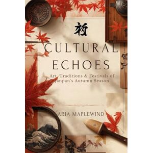 Maplewind, Aria Cultural Echoes: Art, Traditions & Festivals of Japan’s Autumn Season: Exploring the Colors, Crafts, Rituals & Seasonal Heritage That Shape Japan’s ... Time of Year (Autumn Wonders of Japan) Maplewind, Aria Cultural Echoes: Art, Traditions & Festivals of Japan’s Autumn Season: Exploring the Colors, Crafts, Rituals & Seasonal Heritage That Shape Japan’s ... Time of Year (Autumn Wonders of Japan)